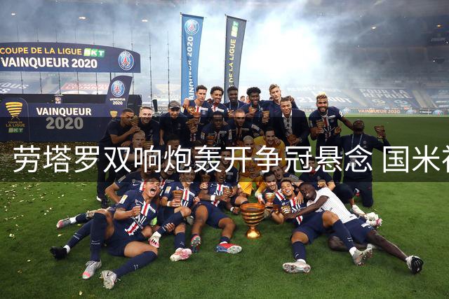 劳塔罗双响炮轰开争冠悬念 国米神锋跻身队史传奇行列