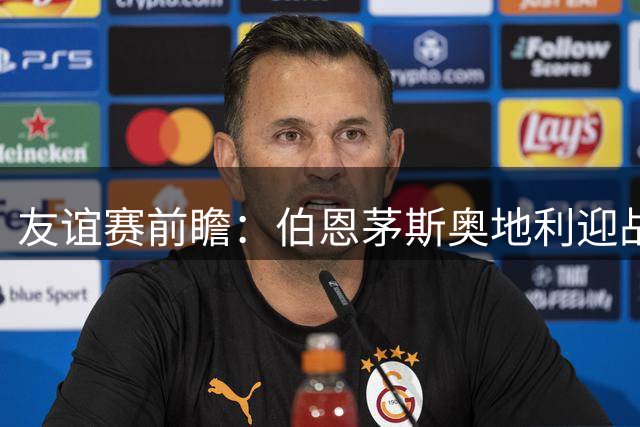 友谊赛前瞻：伯恩茅斯奥地利迎战圣保利 新帅马尔科-罗泽首秀