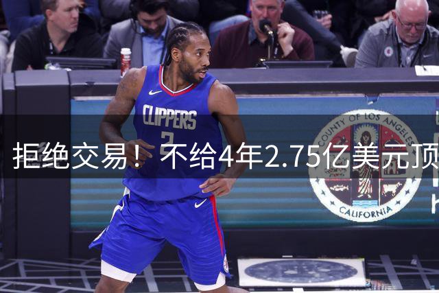 拒绝交易！不给4年2.75亿美元顶薪！NBA鱼腩不愿为詹姆斯做嫁衣